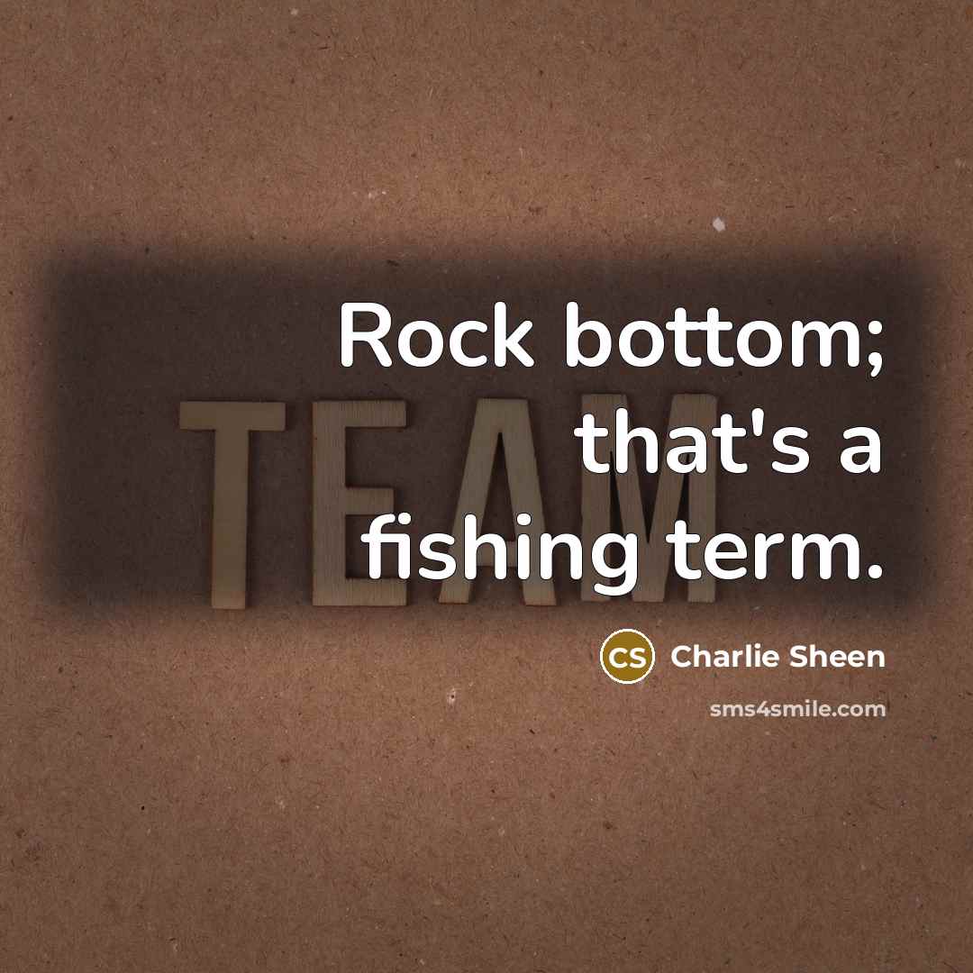 “Rock bottom; that's a fishing term.…” quote by Charlie Sheen