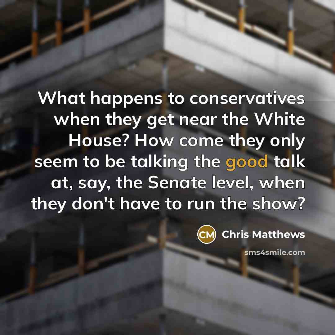 “What happens to conservatives when they get near the White…” quote by Chris Matthews