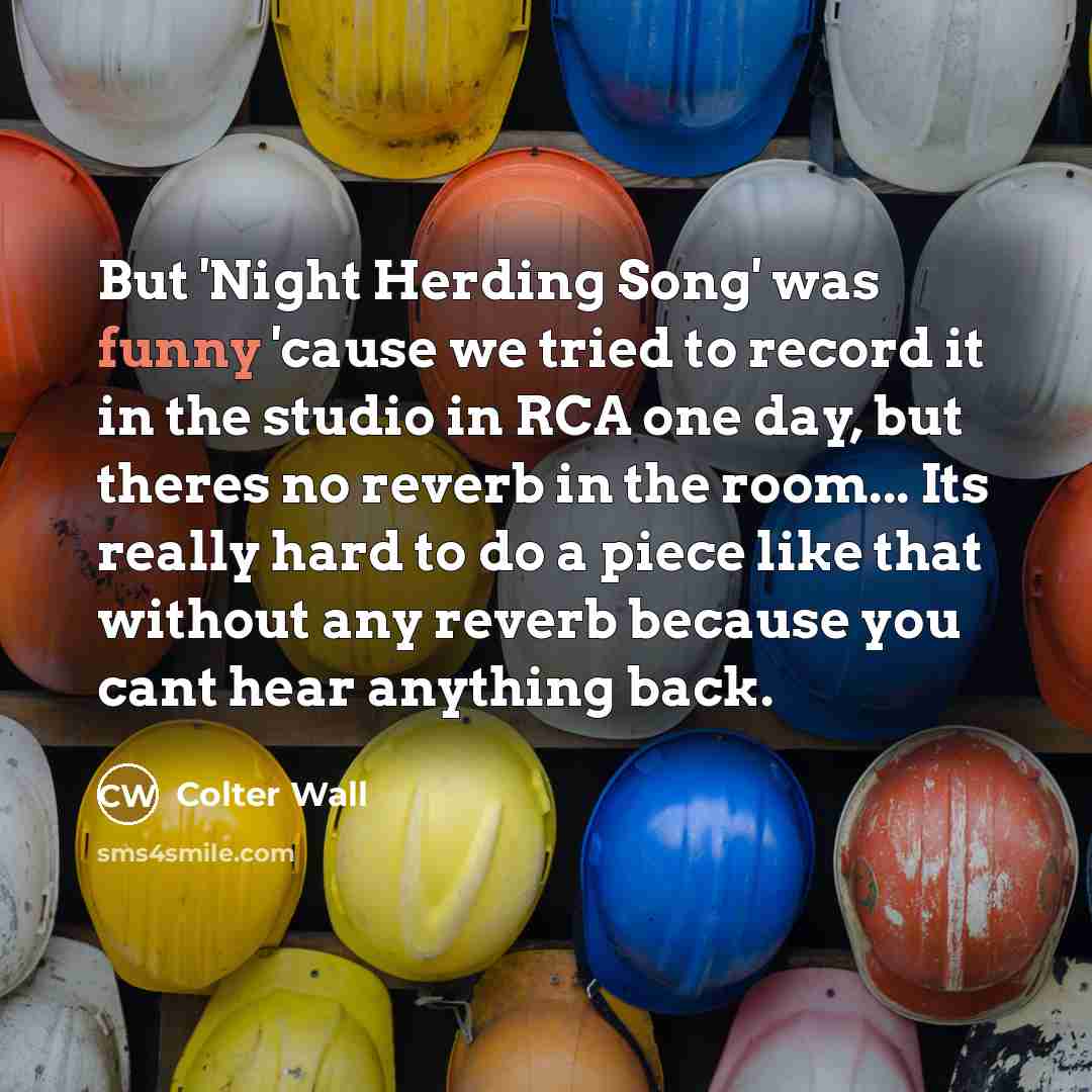 “But 'Night Herding Song' was funny 'cause we tried to…” quote by Colter Wall