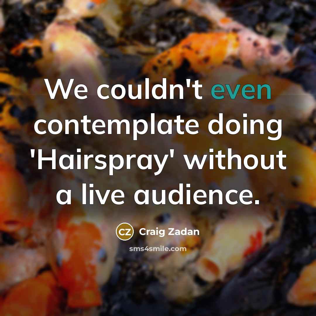 “We couldn't even contemplate doing 'Hairspray' without a live audience.…” quote by Craig Zadan