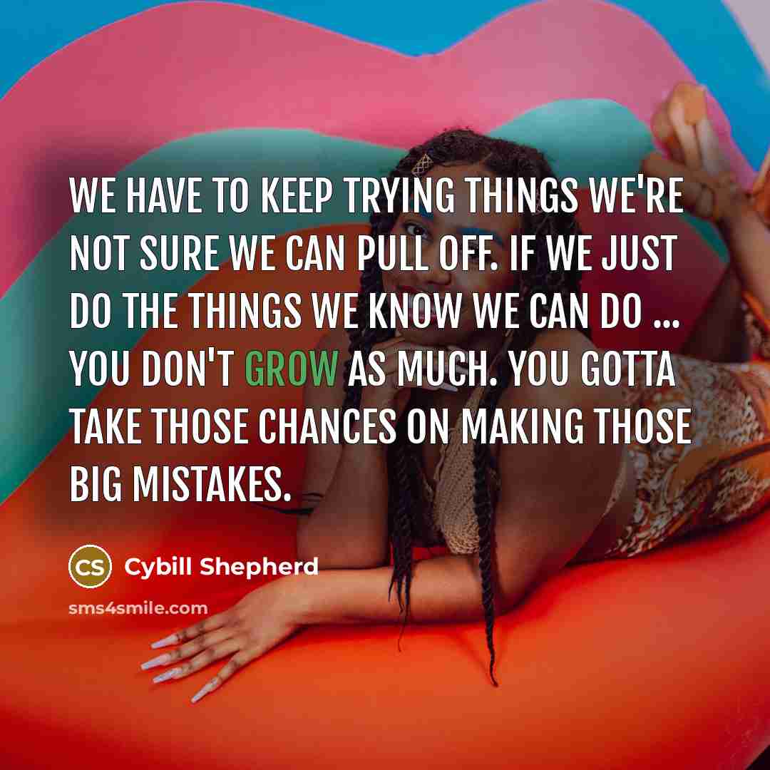 “We have to keep trying things we're not sure we…” quote by Cybill Shepherd