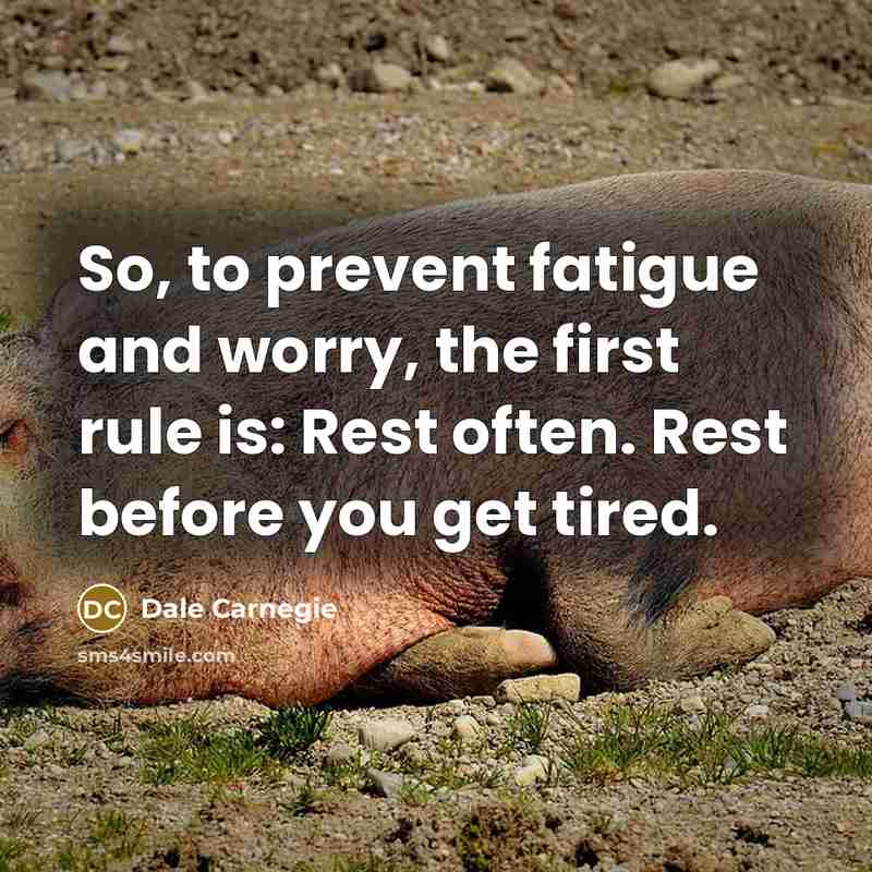 “So, to prevent fatigue and worry, the first rule is:…” quote by Dale Carnegie