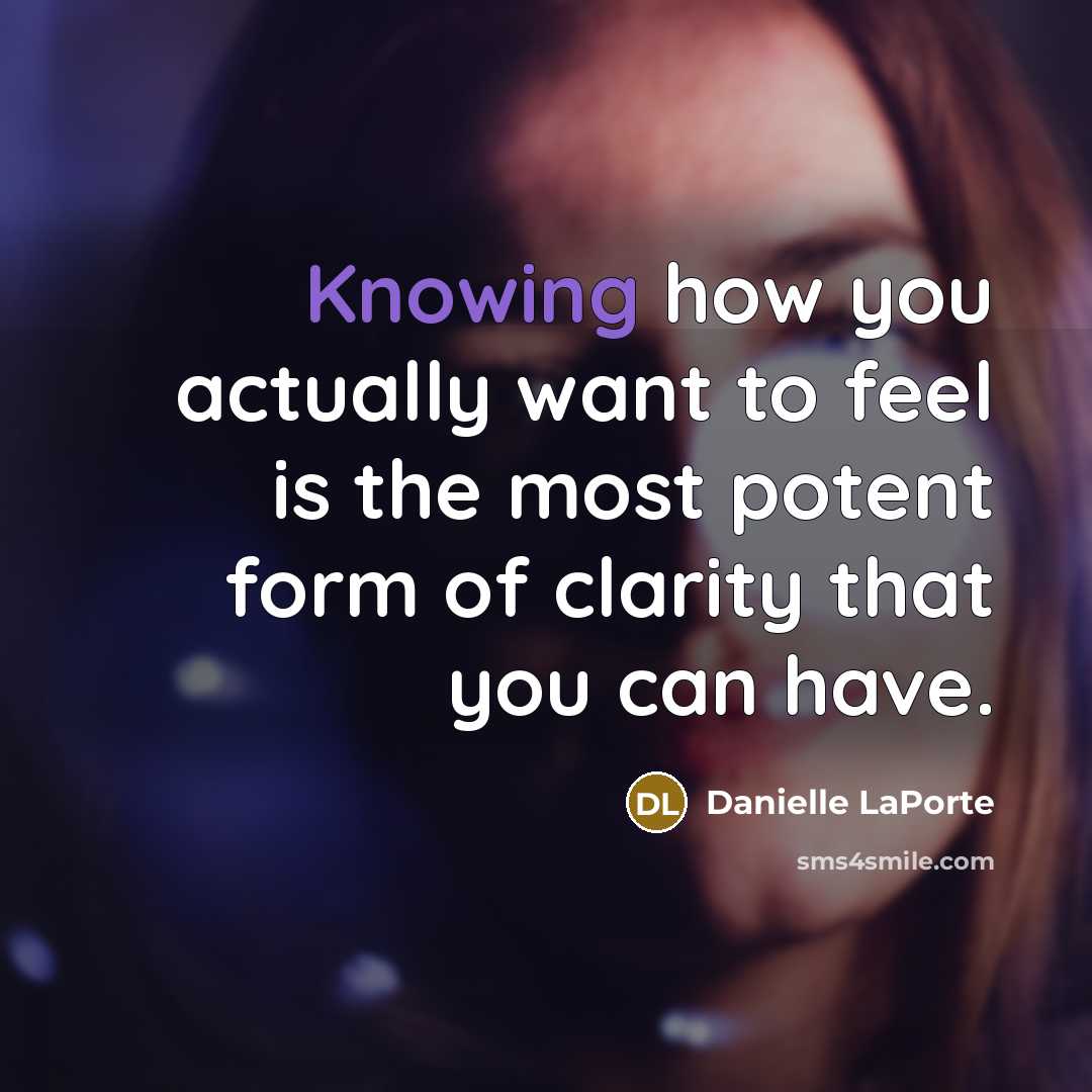 “Knowing how you actually want to feel is the most…” quote by Danielle LaPorte