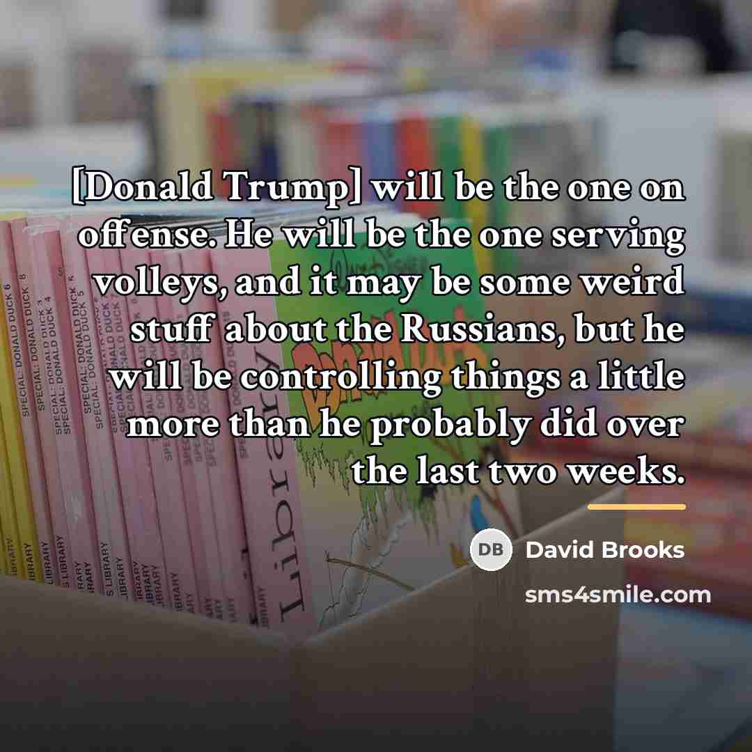 “[Donald Trump] will be the one on offense. He will…” quote by David Brooks