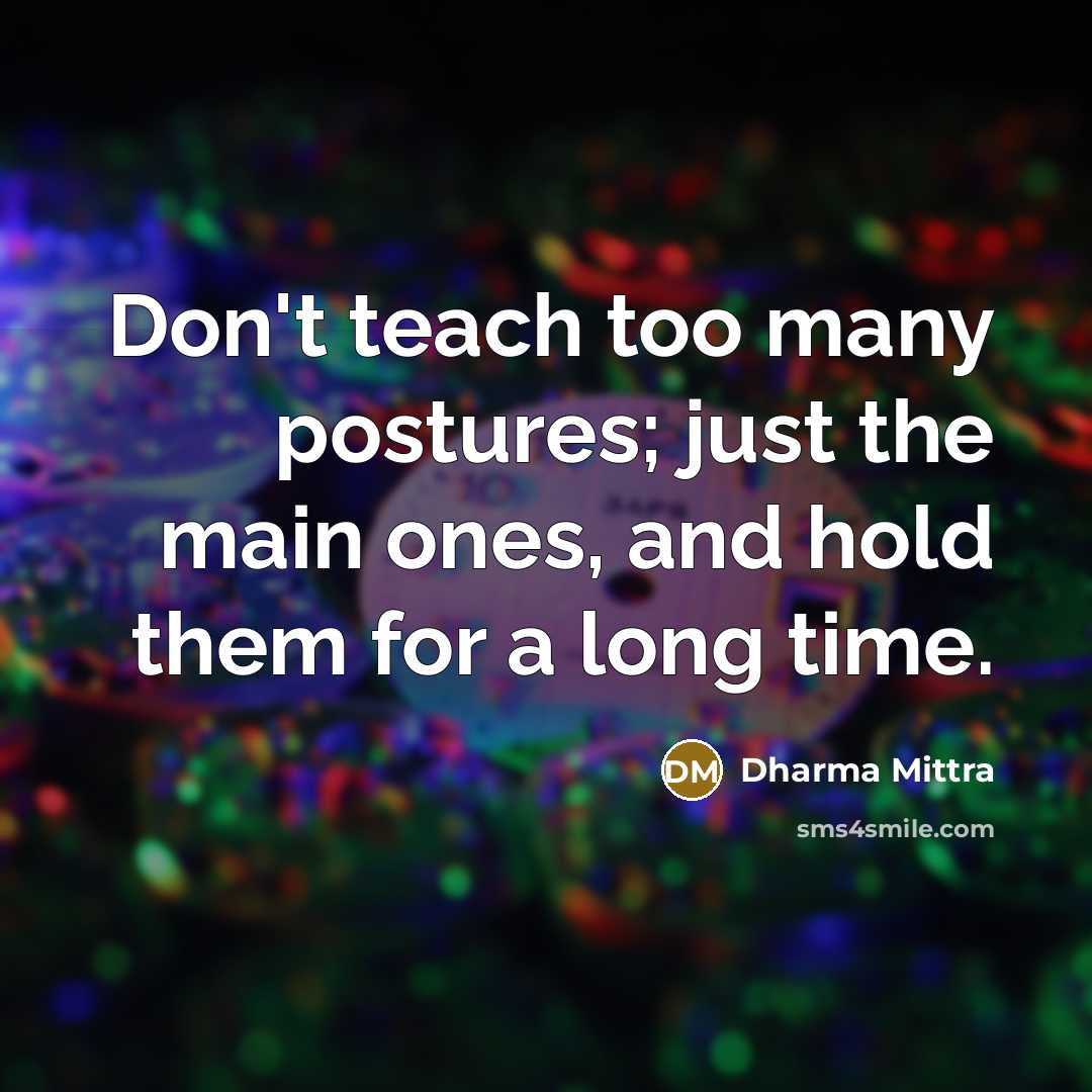 “Don't teach too many postures; just the main ones, and hold them for a long time.” quote by Dharma Mittra