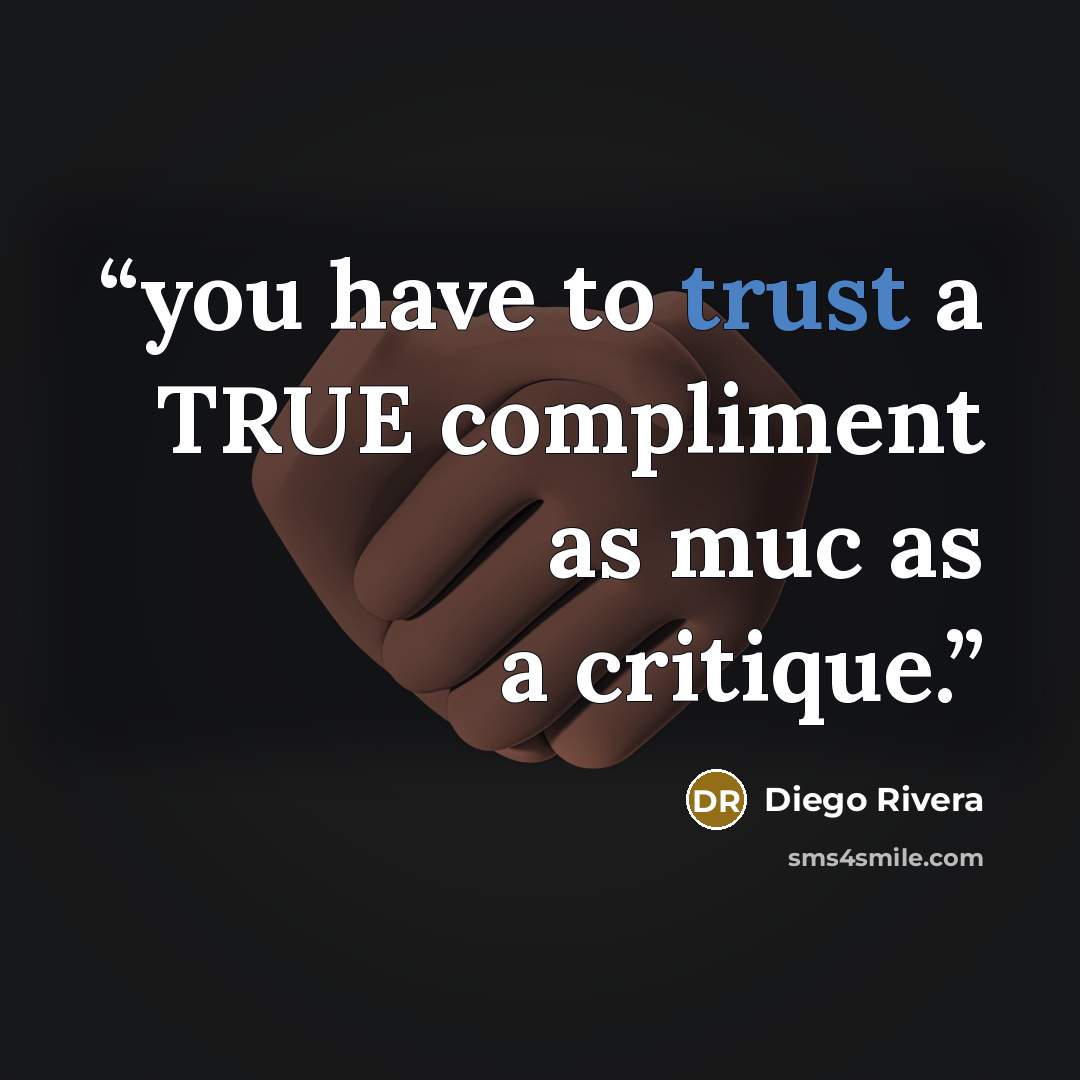 “you have to trust a TRUE compliment as muc as a critique.” quote by Diego Rivera