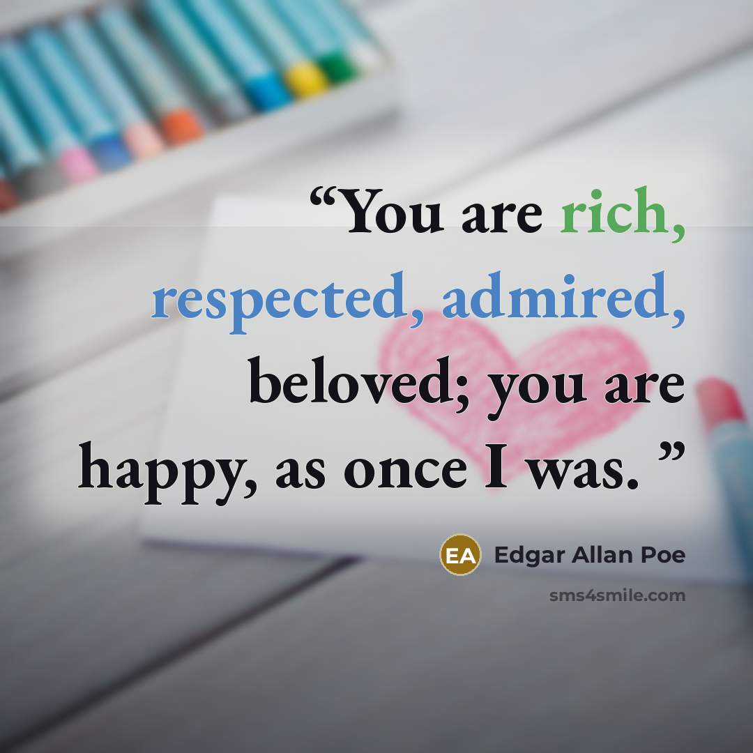 “You are rich, respected, admired, beloved; you are happy, as once I was.” quote by Edgar Allan Poe