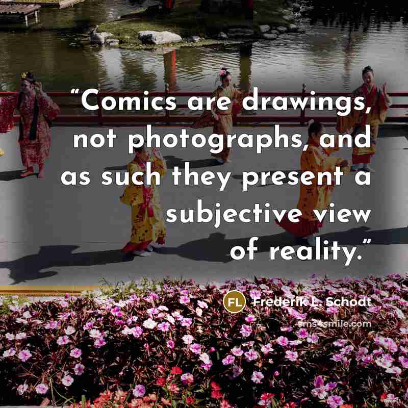 “Comics are drawings, not photographs, and as such they present a subjective view of reality.” quote by Frederik L. Schodt