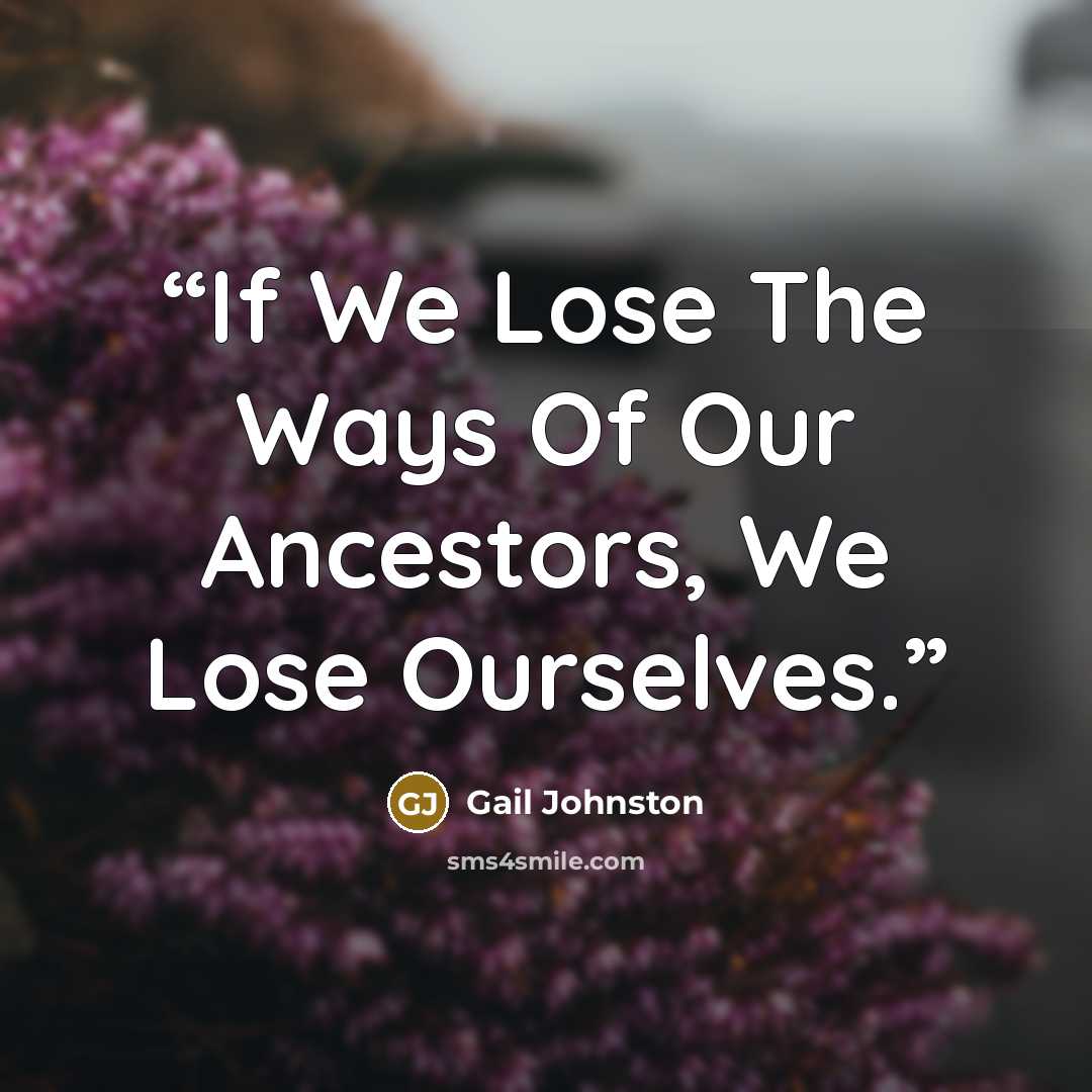 “If We Lose The Ways Of Our Ancestors, We Lose Ourselves.” quote by Gail Johnston