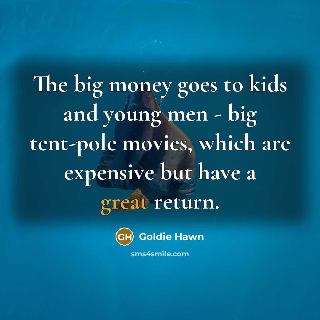 “The big money goes to kids and young men - big tent-pole movies, which are expensive but have a great return.” quote by Goldie Hawn