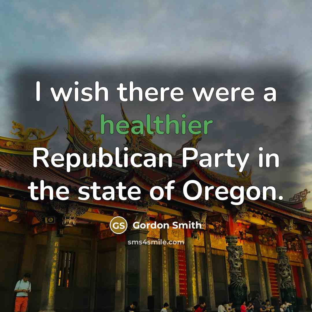 “I wish there were a healthier Republican Party in the state of Oregon.” quote by Gordon Smith