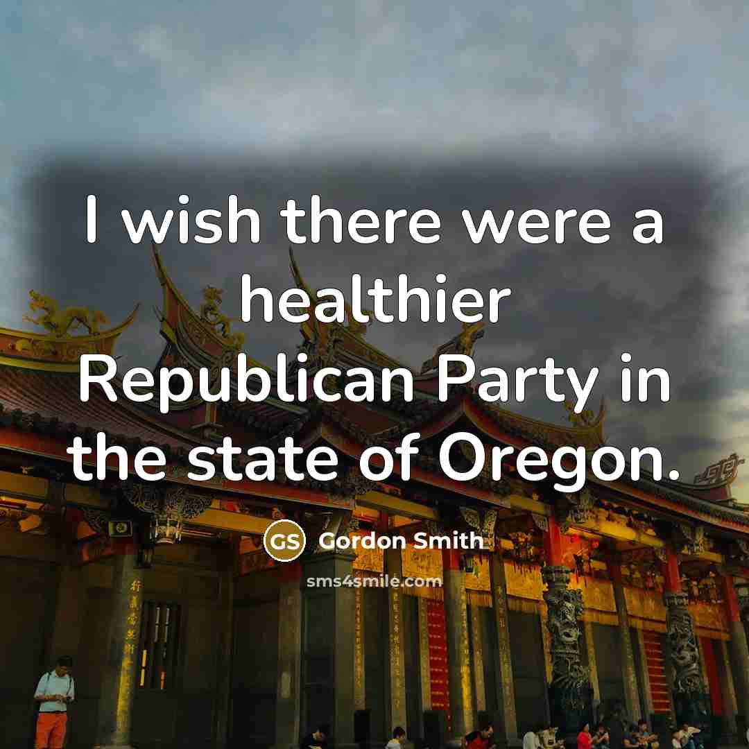 “I wish there were a healthier Republican Party in the…” quote by Gordon Smith
