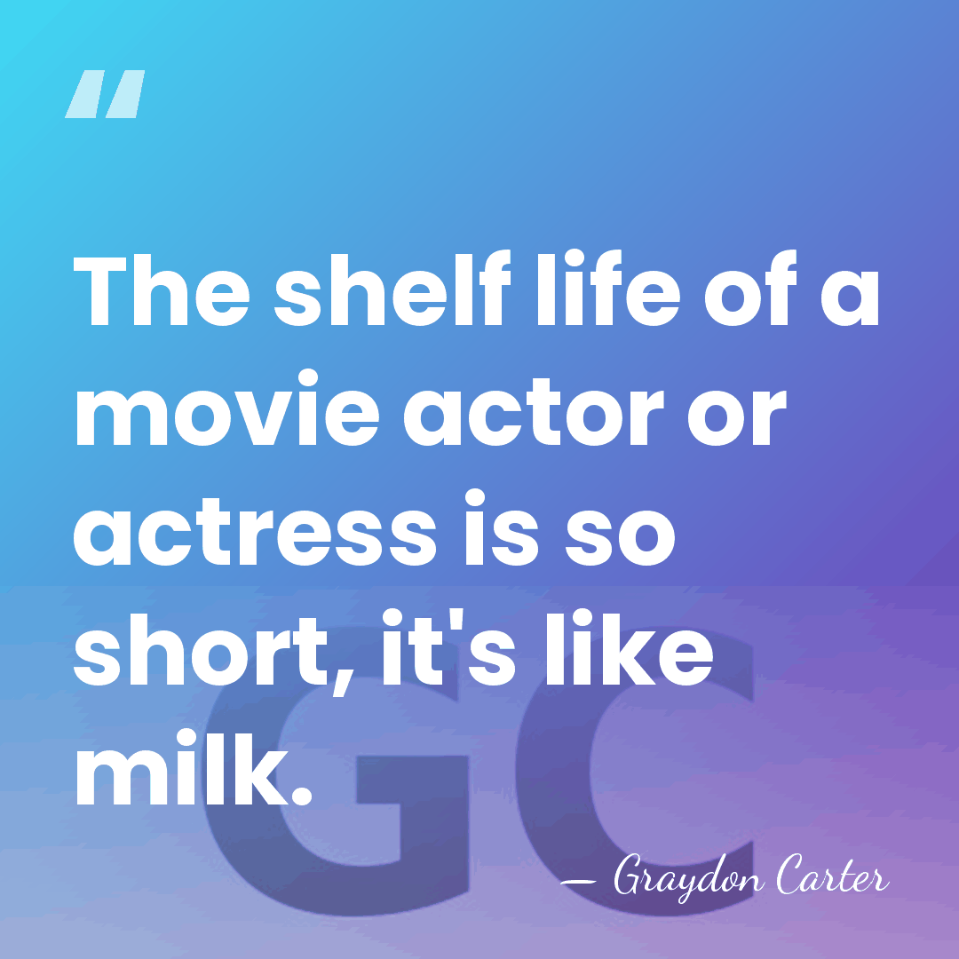 The shelf life of a movie actor or actress is so short,&hellip; - Graydon Carter