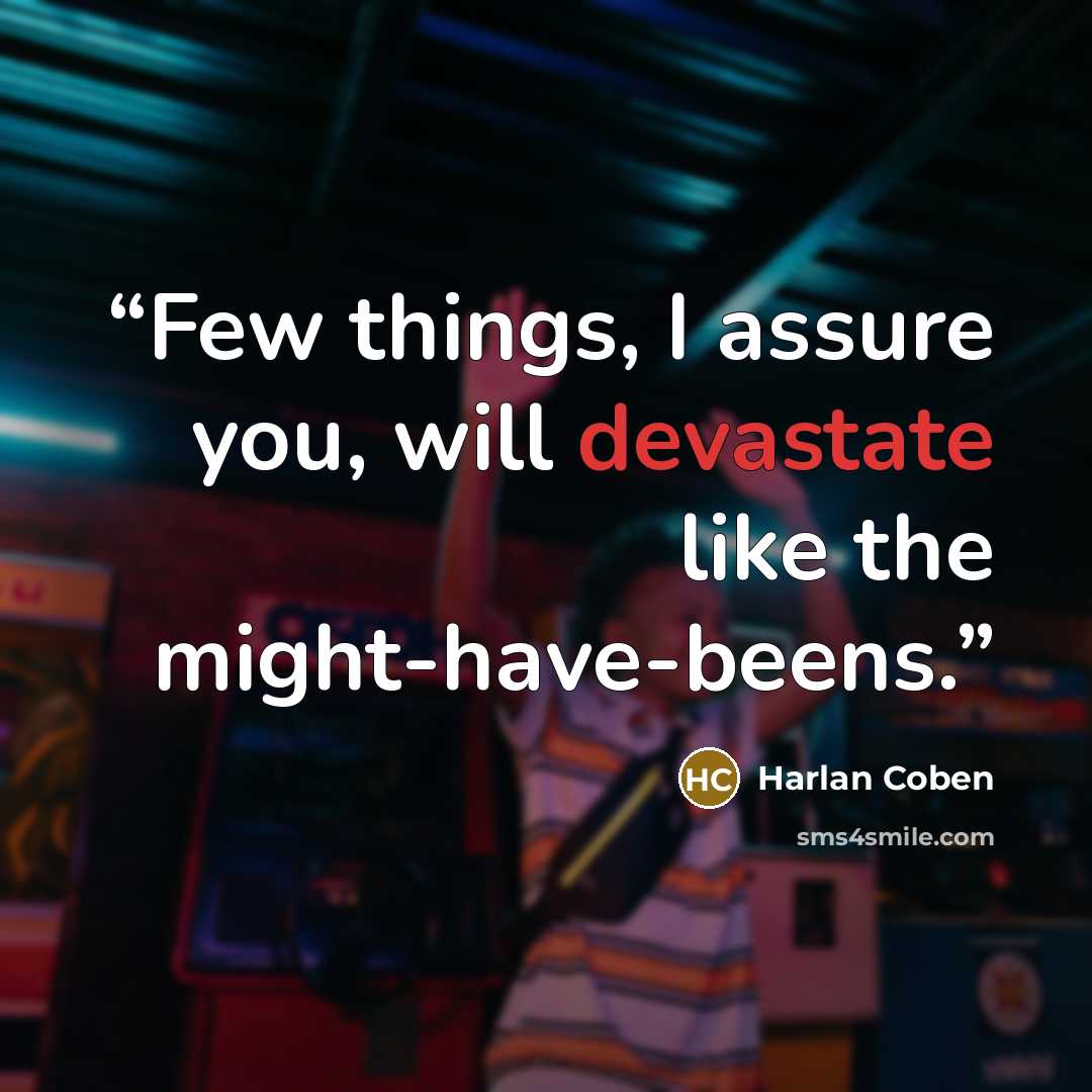 “Few things, I assure you, will devastate like the might-have-beens.” quote by Harlan Coben