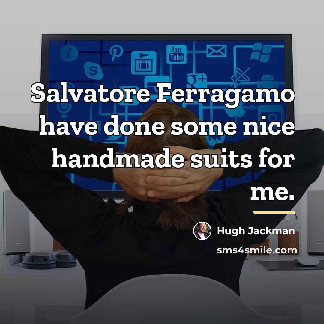 “Salvatore Ferragamo have done some nice handmade suits for me.…” quote by Hugh Jackman