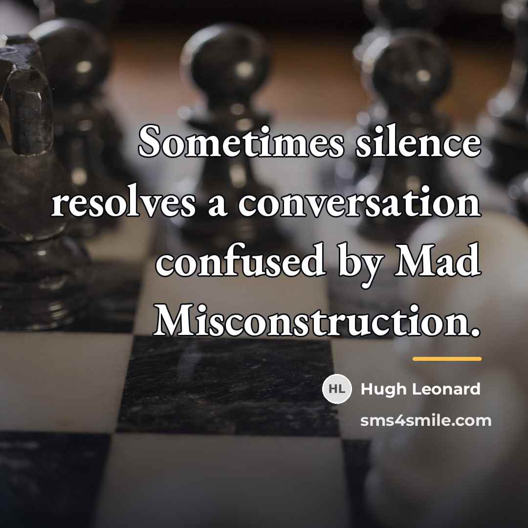 “Sometimes silence resolves a conversation confused by Mad Misconstruction.…” quote by Hugh Leonard