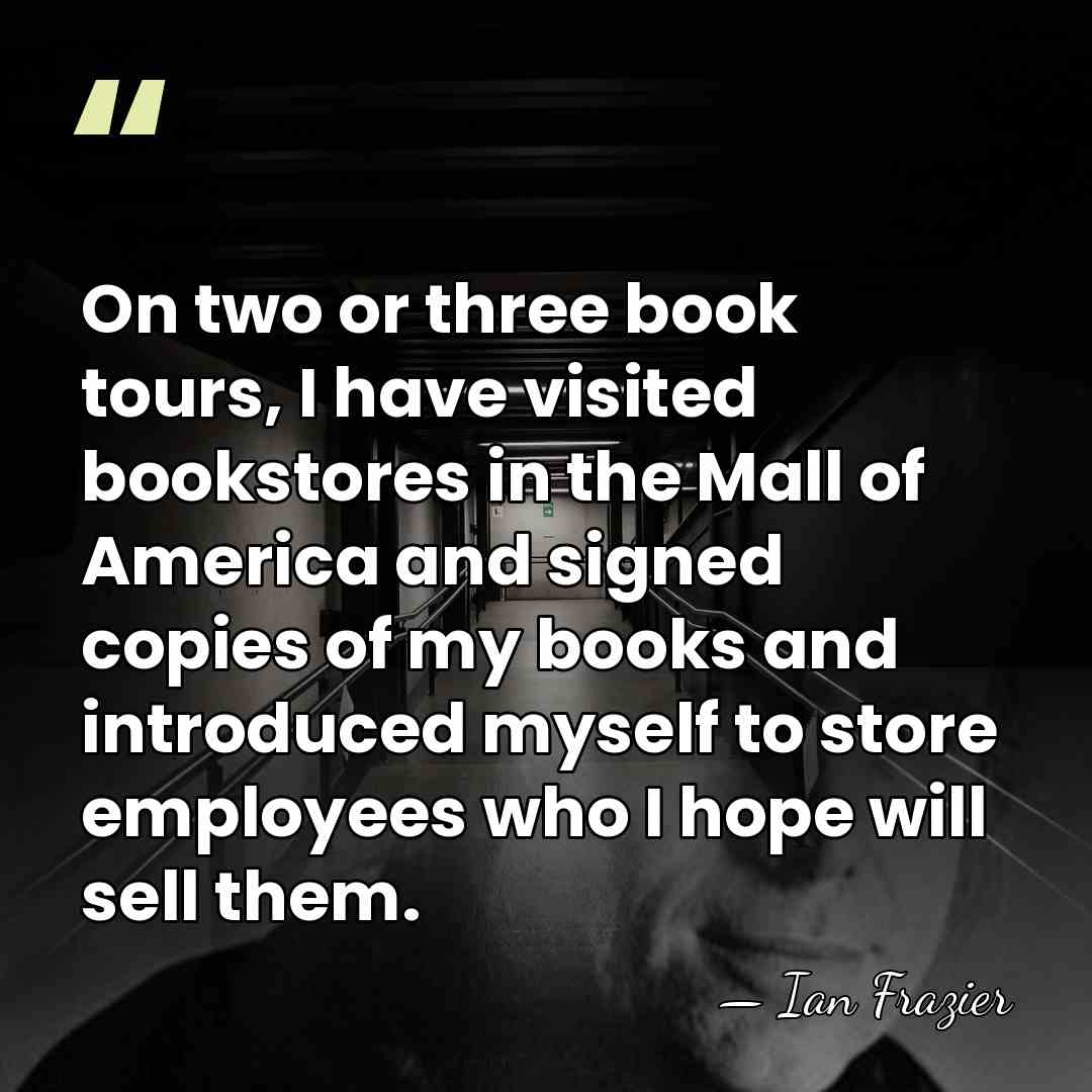 On two or three book tours, I have visited bookstores in the&hellip; - Ian Frazier