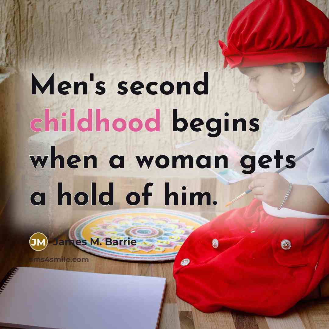“Men's second childhood begins when a woman gets a hold…” quote by James M. Barrie