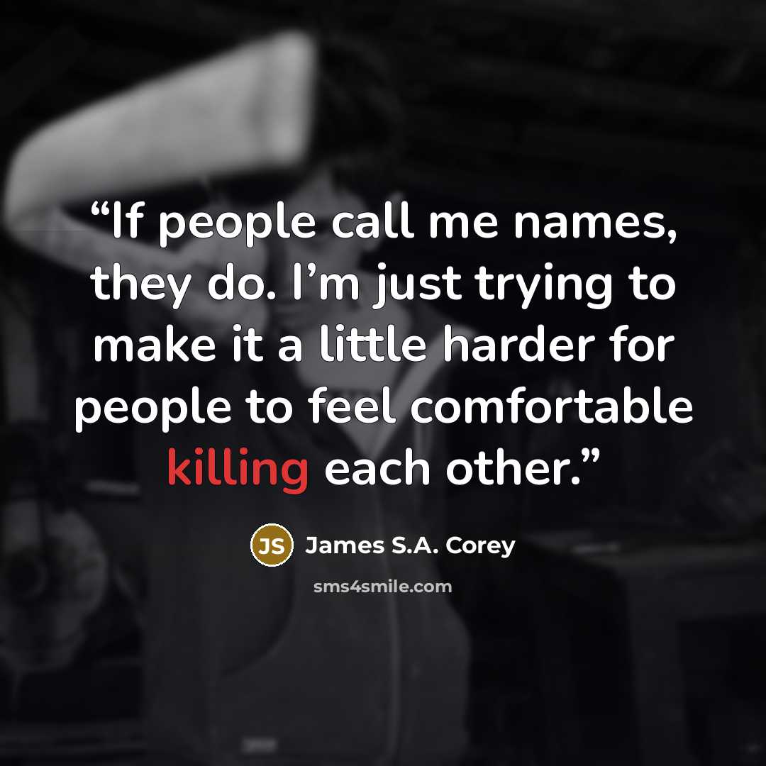 “If people call me names, they do. I’m just trying to make it a little harder for people to feel comfortable killing each other.” quote by James S.A. Corey