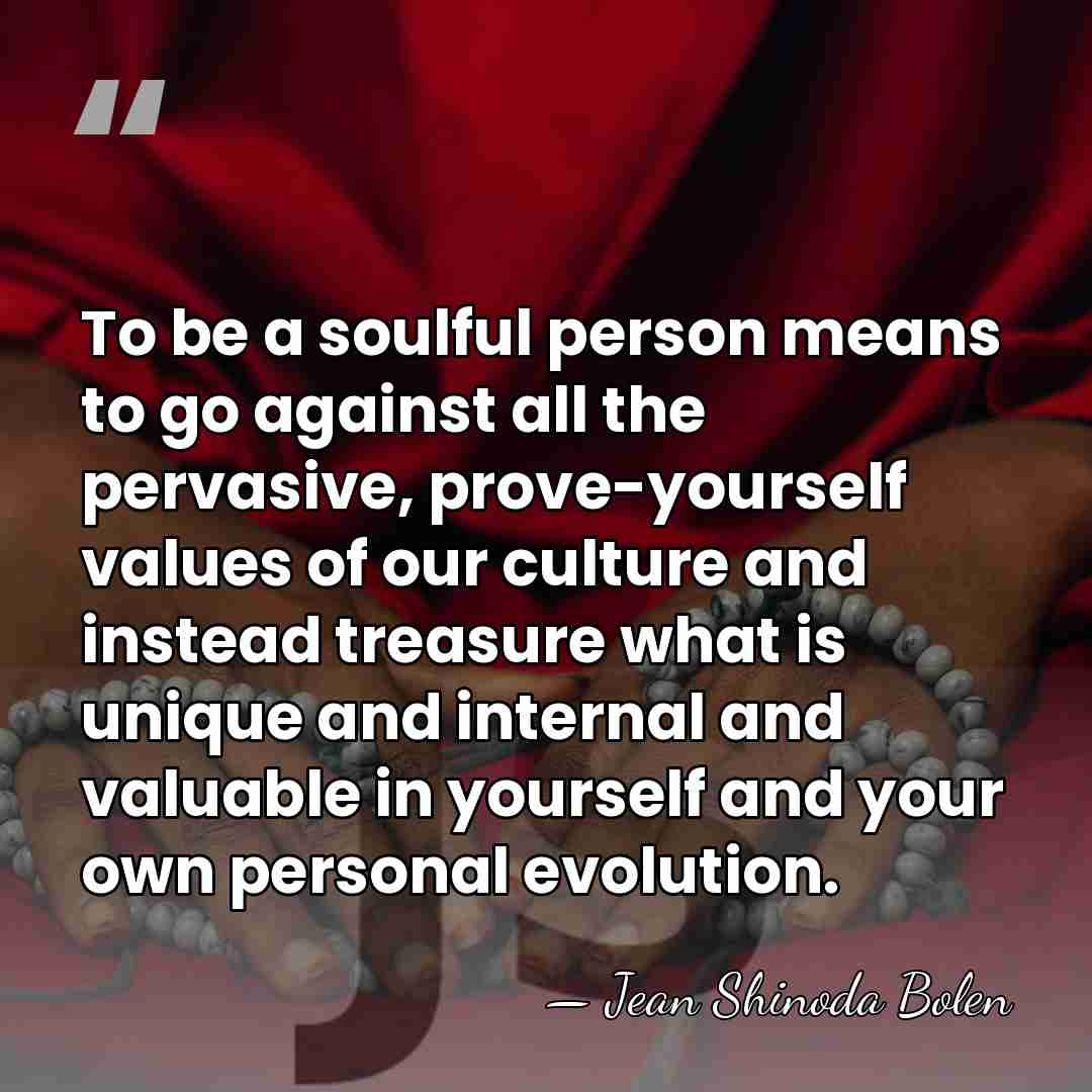 To be a soulful person means to go against all the pervasive,&hellip; - Jean Shinoda Bolen