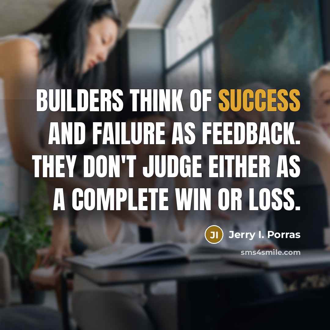 “Builders think of success and failure as feedback. They don't…” quote by Jerry I. Porras