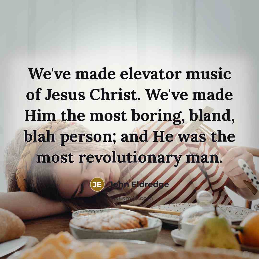 “We've made elevator music of Jesus Christ. We've made Him…” quote by John Eldredge