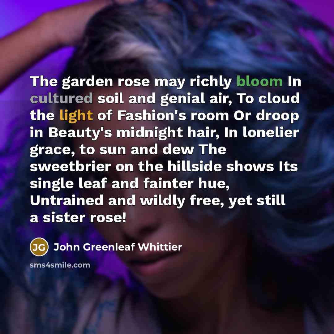 “The garden rose may richly bloom In cultured soil and…” quote by John Greenleaf Whittier