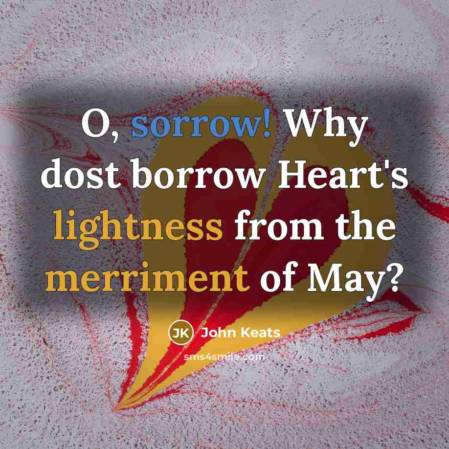 “O, sorrow! Why dost borrow Heart's lightness from the merriment of May?” quote by John Keats