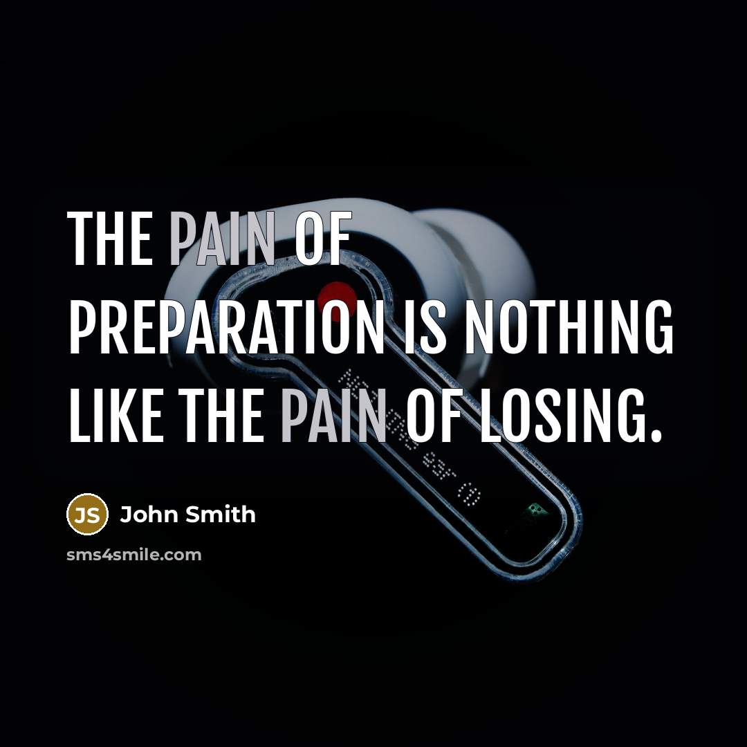 “The pain of preparation is nothing like the pain of losing.” quote by John Smith