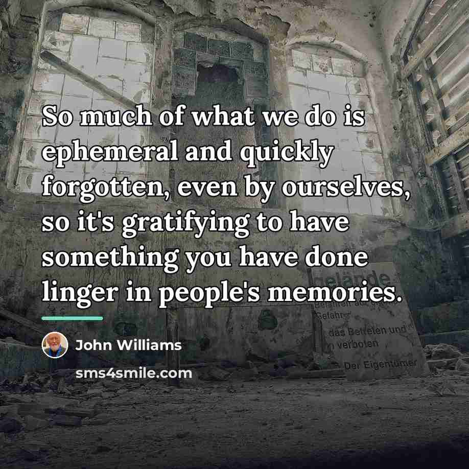 “So much of what we do is ephemeral and quickly…” quote by John Williams