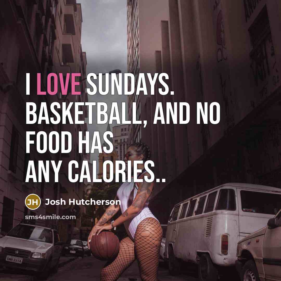 “I love Sundays. basketball, and no food has any calories..…” quote by Josh Hutcherson