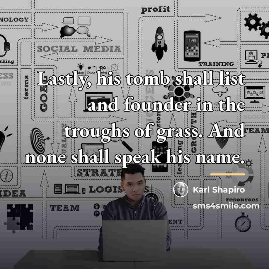 “Lastly, his tomb shall list and founder in the troughs…” quote by Karl Shapiro