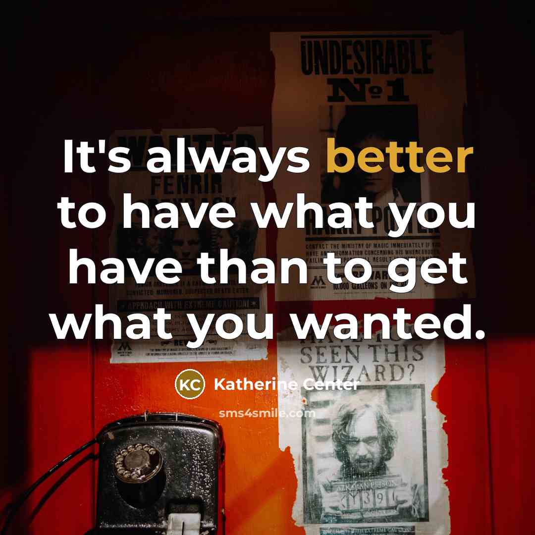 “It's always better to have what you have than to get what you wanted.” quote by Katherine Center