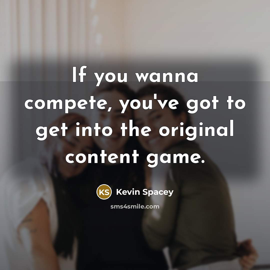 “If you wanna compete, you've got to get into the…” quote by Kevin Spacey