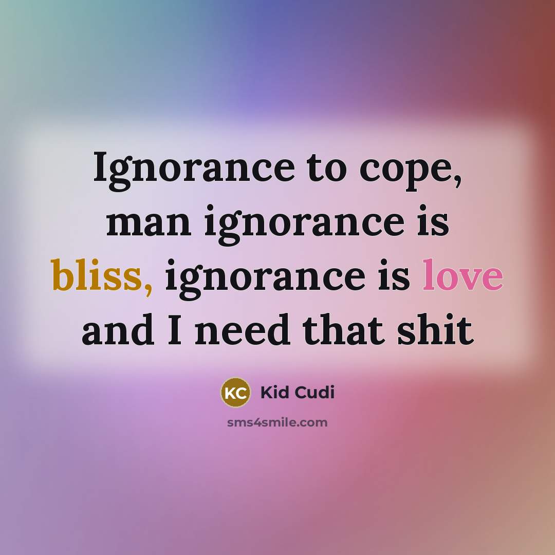 “Ignorance to cope, man ignorance is bliss, ignorance is love…” quote by Kid Cudi
