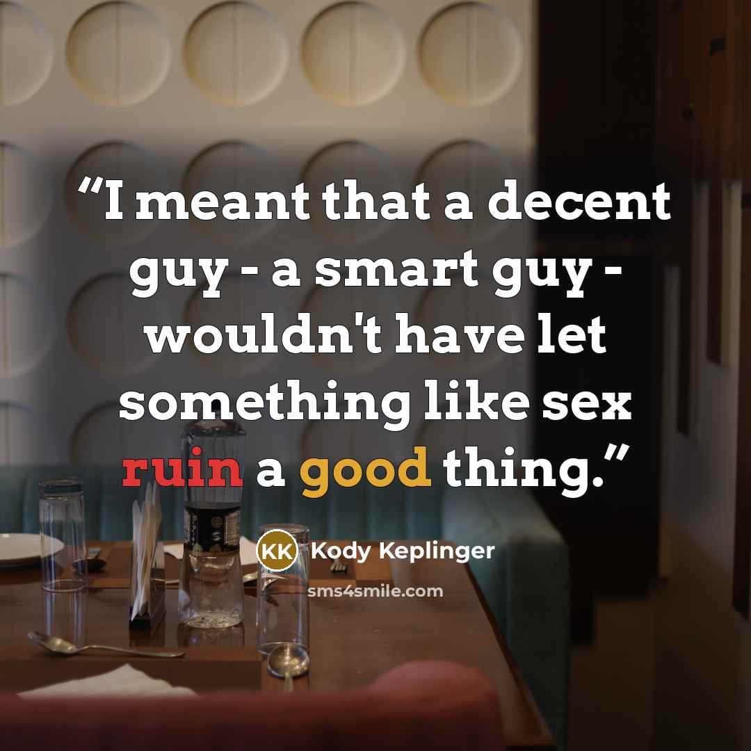 “I meant that a decent guy - a smart guy - wouldn't have let something like sex ruin a good thing.” quote by Kody Keplinger