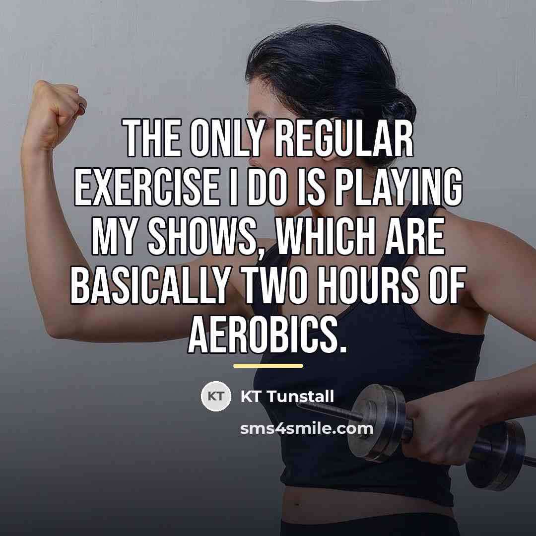 “The only regular exercise I do is playing my shows,…” quote by KT Tunstall
