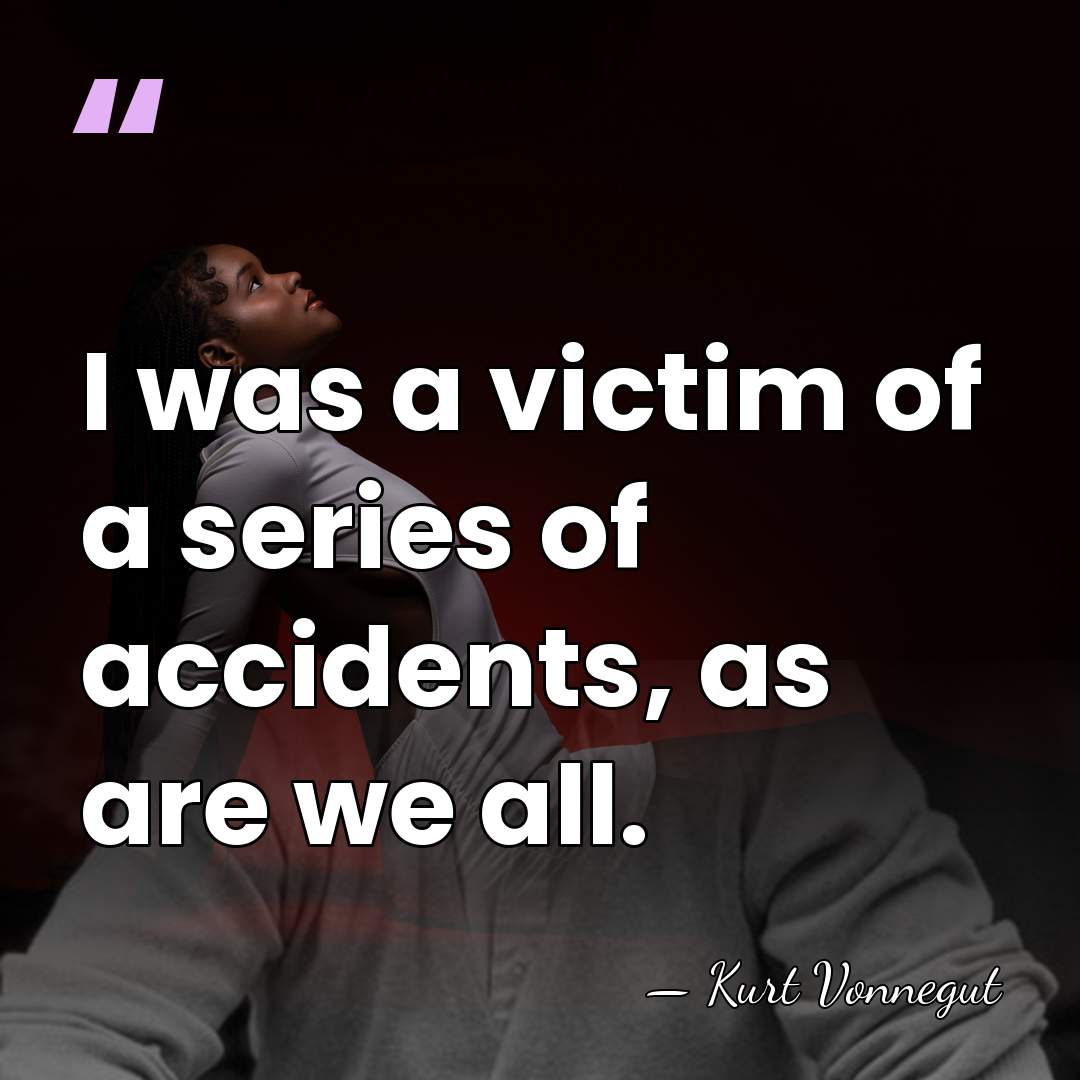 I was a victim of a series of accidents, as are we&hellip; - Kurt Vonnegut