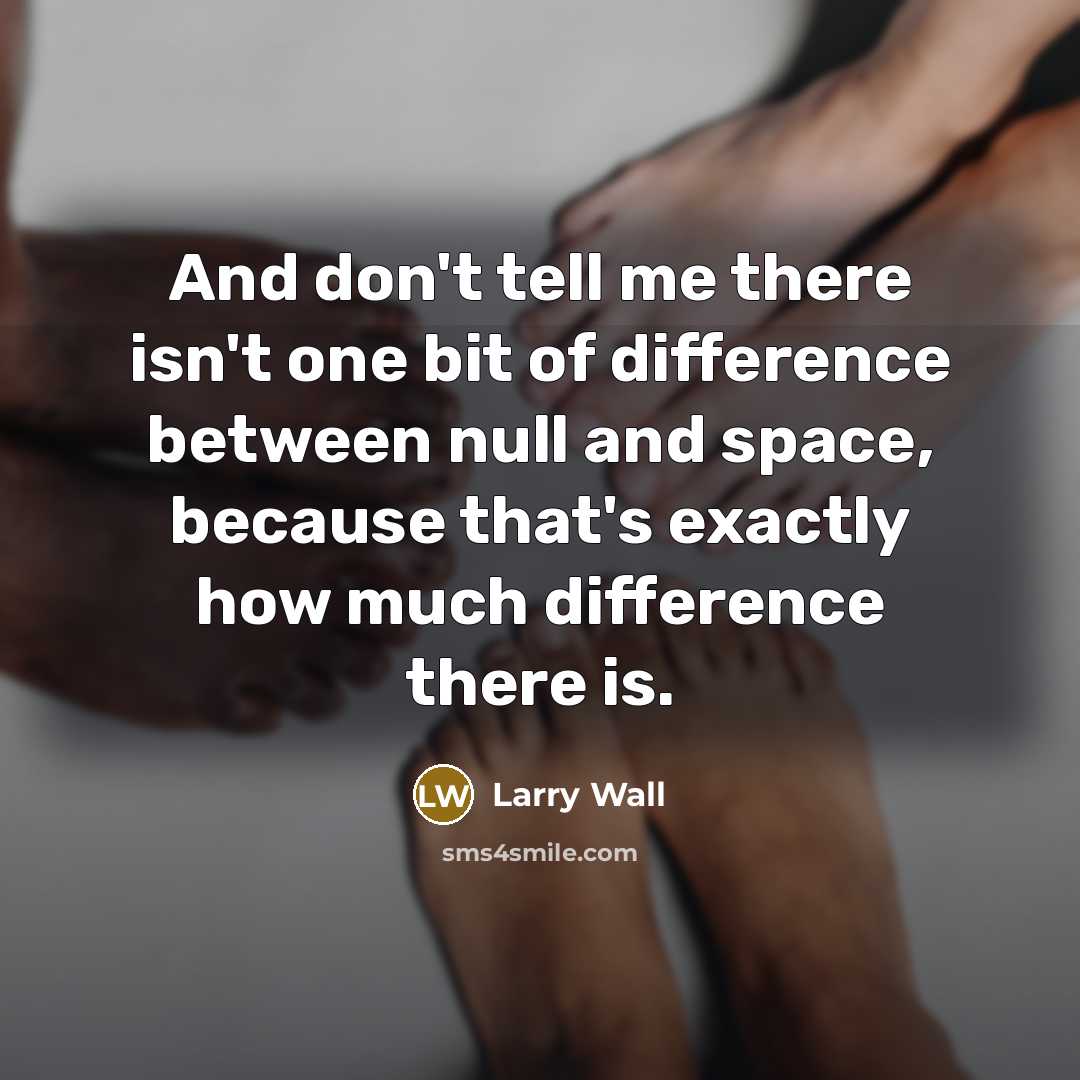 “And don't tell me there isn't one bit of difference…” quote by Larry Wall