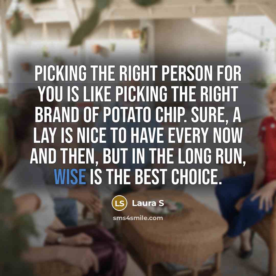 “Picking the right person for you is like picking the…” quote by Laura S