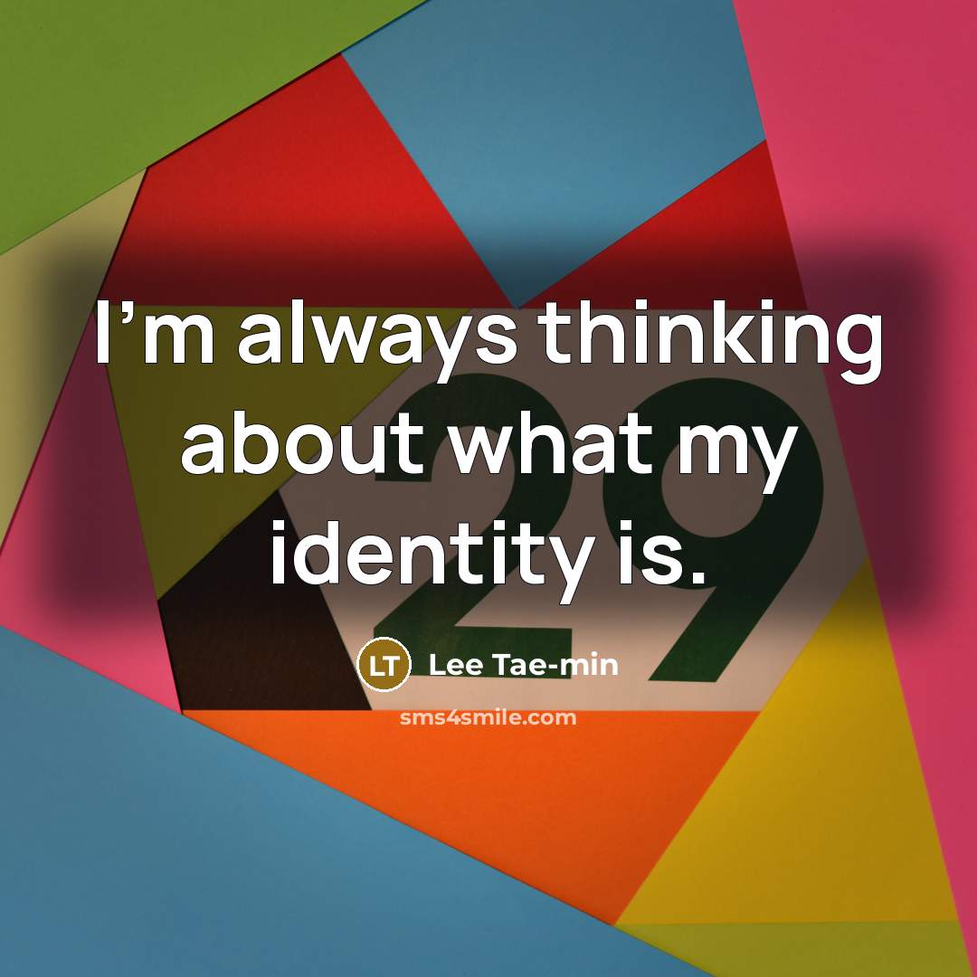 “I'm always thinking about what my identity is.…” quote by Lee Tae-min