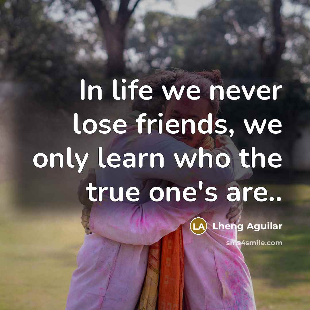 “In life we never lose friends, we only learn who…” quote by Lheng Aguilar