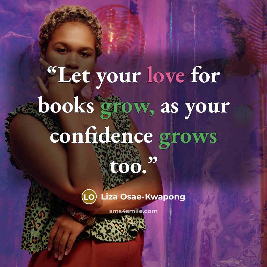 “Let your love for books grow, as your confidence grows too.” quote by Liza Osae-Kwapong