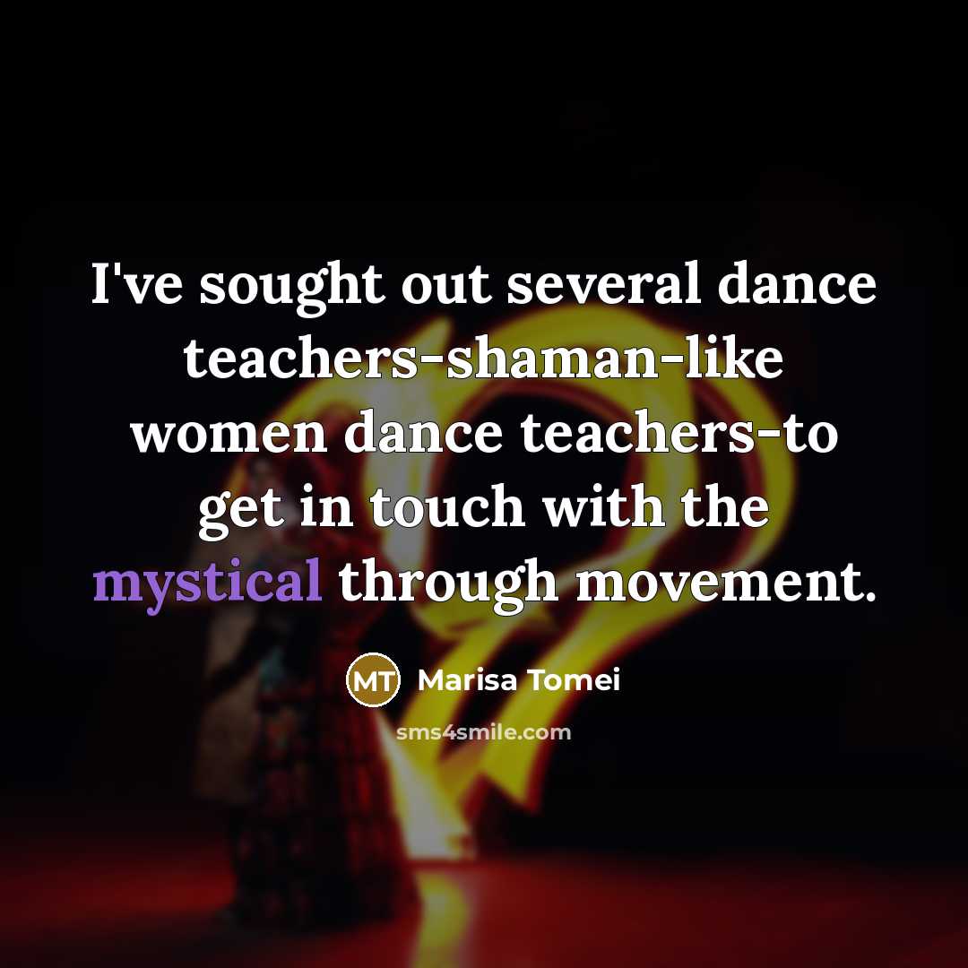 “I've sought out several dance teachers-shaman-like women dance teachers-to get…” quote by Marisa Tomei