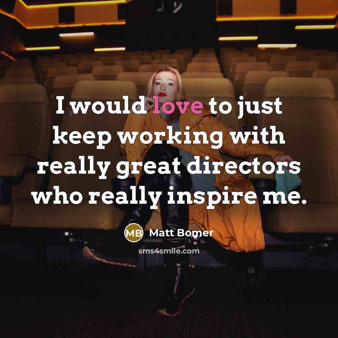 “I would love to just keep working with really great…” quote by Matt Bomer