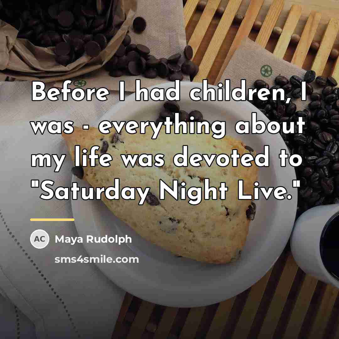 “Before I had children, I was - everything about my…” quote by Maya Rudolph