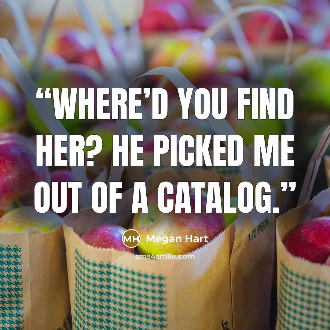 “Where’d you find her? He picked me out of a catalog.” quote by Megan Hart