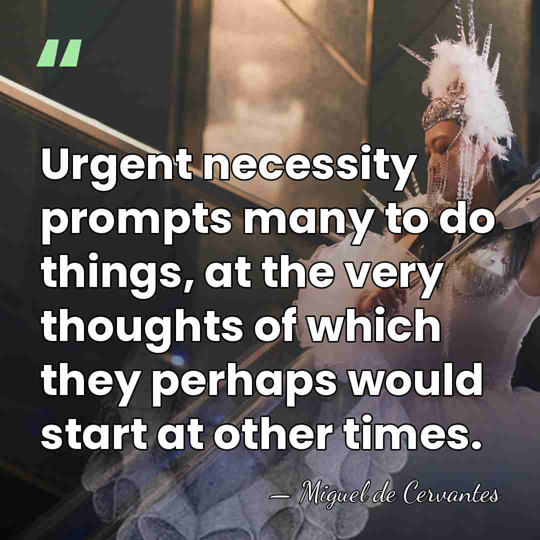 Urgent necessity prompts many to do things, at the very thoughts of&hellip; - Miguel de Cervantes