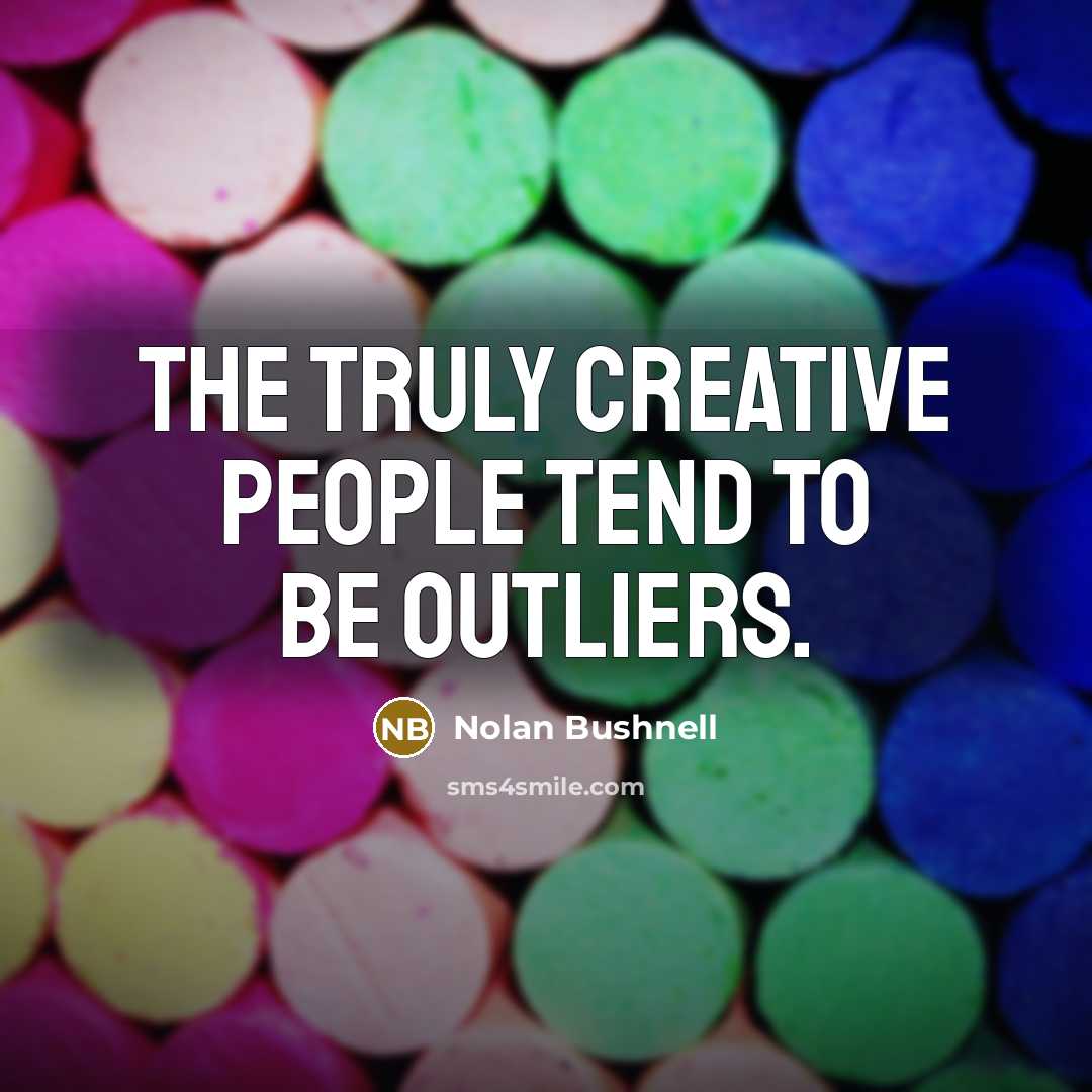 “The truly creative people tend to be outliers.…” quote by Nolan Bushnell
