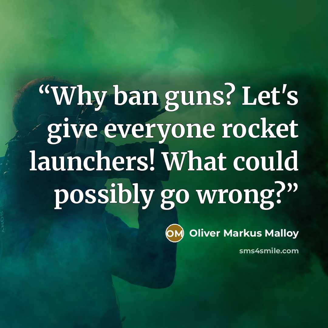 “Why ban guns? Let's give everyone rocket launchers! What could possibly go wrong?” quote by Oliver Markus Malloy
